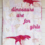 I Can't Believe I Have To Say This/Dinosaurs Are For Girls by Sylvia Schaefer/Flying Parrot Quilts | www.flyingparrotquilts.com